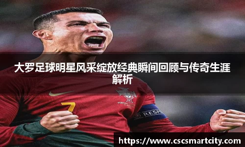 大罗足球明星风采绽放经典瞬间回顾与传奇生涯解析